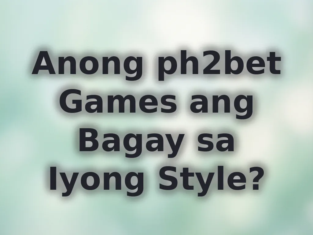 Anong ph2bet Games ang Bagay sa Iyong Style?